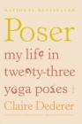 Poser: My Life in Twenty-three Yoga Poses By Claire Dederer Cover Image