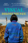Visual Disobedience: Art and Decoloniality in Central America (Dissident Acts) Cover Image