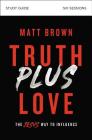 Truth Plus Love Bible Study Guide: The Jesus Way to Influence By Matt Brown Cover Image