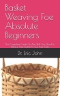 Basket Weaving Foe Absolute Beginners: The Complete Guide On The Skill You Need To Weave Your Basket To Suit Your Taste Cover Image