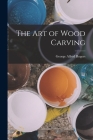 The Art of Wood Carving By George Alfred Rogers Cover Image