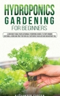 Hydroponics Gardening for Beginners: Learn how to build your sustainable hydroponic garden, to start growing vegetables, herbs and fruit for your self Cover Image