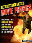 Insultingly Stupid Movie Physics: Hollywood's Best Mistakes, Goofs and Flat-Out Destructions of the Basic Laws of the Universe By Tom Rogers Cover Image