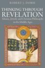 Thinking Through Revelation: Islamic, Jewish, and Christian Philosophy in the Middle Ages By Robert J. Dobie Cover Image