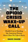 The Opioid Crisis Wake-Up Call: Health Care is Stealing the American Dream. Here's How We Take it Back. By Dave Chase Cover Image
