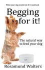 Begging for it!: The natural way to feed your dog By Rosamund Walters Cover Image