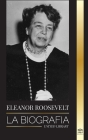 Eleanor Roosevelt: La Biografía - Aprende la vida americana viviendo; Esposa de Franklin D. Roosevelt y Primera Dama By United Library Cover Image