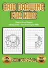 How to Draw Flowers (Using Grid) - Grid Drawing for Kids: This book will show you how to draw flowers easy, using step by step approach. How to draw f Cover Image