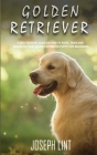 Golden Retriever: A Dog Training Guide on How to Raise, Train and Discipline Your Golden Retriever Puppy for Beginners Cover Image