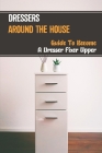 Dressers Around The House: Guide To Become A Dresser Fixer Upper: Home Furniture Line By Marc Reyner Cover Image