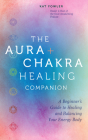 The Aura & Chakra Healing Companion: A Beginner’s Guide to Healing and Balancing  Your Energy Body By Kat Fowler Cover Image