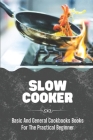 Slow Cooker: Basic And General Cookbooks Books For The Practical Beginner: The Ultimate Way To Cook Cover Image