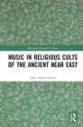 Music in Religious Cults of the Ancient Near East (Routledge Research in Music) By John Arthur Smith Cover Image