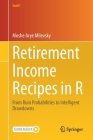 Retirement Income Recipes in R: From Ruin Probabilities to Intelligent Drawdowns (Use R!) Cover Image