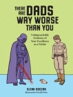 There Are Dads Way Worse Than You: Unimpeachable Evidence of Your Excellence as a Father By Glenn Boozan, Priscilla Witte (Illustrator) Cover Image
