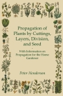 Propagation of Plants by Cuttings, Layers, Division, and Seed - With Information on Propagation for the Home Gardener By Peter Henderson Cover Image