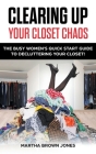Clearing up Your Closet Chaos: The Busy Women's Quick Start Guide to Decluttering Your Closet! By Martha Brown Jones Cover Image