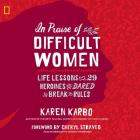 In Praise of Difficult Women Lib/E: Life Lessons from 29 Heroines Who Dared to Break the Rules By Karen Karbo, Cheryl Strayed (Foreword by), Bernadette Dunne (Read by) Cover Image