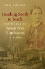 Heading South to Teach: The World of Susan Nye Hutchison, 1815-1845 By Kim Tolley Cover Image