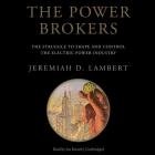 The Power Brokers Lib/E: The Struggle to Shape and Control the Electric Power Industry By Jeremiah D. Lambert, Joe Barrett (Read by) Cover Image