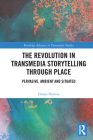 The Revolution in Transmedia Storytelling through Place: Pervasive, Ambient and Situated By Donna Hancox Cover Image