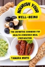 Nourishing Your Well-Being: The Definitive Cookbook for Health-Conscious Meal Preparation By Tamara White Cover Image