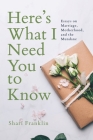 Here's What I Need You to Know: Essays on Marriage, Motherhood, and the Mundane By Shari Franklin Cover Image