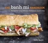 The Banh Mi Handbook: Recipes for Crazy-Delicious Vietnamese Sandwiches [A Cookbook] By Andrea Nguyen Cover Image