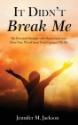 It Didn't Break Me: My Personal Struggle with Depression and How One Word from God Changed My Life By Jennifer M. Jackson Cover Image