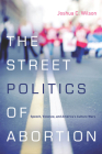 The Street Politics of Abortion: Speech, Violence, and America's Culture Wars (The Cultural Lives of Law) By Joshua Wilson Cover Image