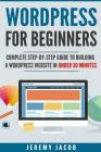 WordPress For Beginners: Complete Step-By-Step Guide to Building A WordPress Website in Under 30 Minutes By Jeremy Jacob Cover Image