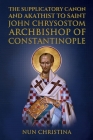 Supplicatory Canon and Akathist to Saint John Chrysostom Archbishop of Constantinople By Nun Christina, Anna Skoubourdis Cover Image