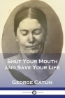 Shut Your Mouth and Save Your Life By George Catlin Cover Image