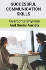 Successful Communication Skills: Overcome Shyness And Social Anxiety: Activities To Overcome Shyness Cover Image