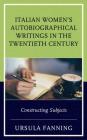 Italian Women's Autobiographical Writings in the Twentieth Century: Constructing Subjects By Ursula Fanning Cover Image