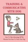 Training & Communicating With Dog: How To Take Advantage Of The Minutes You Have To Train Your Dog: Guide On Clicker Training Your Dog Cover Image