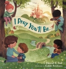 I Pray You'll Be . . . By Hannah C. Hall, Catalin Ardeleanu (Illustrator) Cover Image