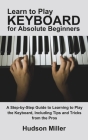 Learn to Play Keyboard for Absolute Beginners: A Step-by-Step Guide to Learning to Play the Keyboard, Including Tips and Tricks from the Pros Cover Image