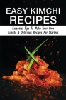 Easy Kimchi Recipes: Essential Tips To Make Your Own Kimchi & Delicious Recipes For Starters: Traditional Kimchi Recipe By Kandra Lunde Cover Image