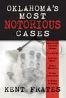 Oklahoma's Most Notorious Cases: Machine Gun Kelly Trial, Us Vs David Hall, Girl Scout Murders, Karen Silkwood, Oklahoma City Bombing By Kent Frates Cover Image