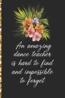 A Truly Amazing Dance Teacher Is Hard To Find, Difficult To Part With And Impossible To Forget: Thank You Appreciation Gift for Dance Teacher or Diary Cover Image