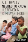 All I Really Needed to Know I Learned in Sunday School By David Bailey Cover Image