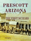 Prescott Arizona: The First 50 Years By Fogarty, Susan Grant (Cover Design by), Autumn Yeagley (Editor) Cover Image