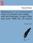 Meditations in My Confinement When My House Was Visited with the Sickness: In April, May and June, 1666, Etc. [in Verse.] By Thomas Clarke Cover Image