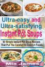 Ultra-easy and Ultra-satisfying Instant Pot Soups: 50 Simple Instant Pot Soup Recipes That Put The Comfort In Comfort Foods By Mia James Cover Image