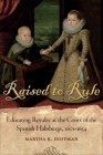Raised to Rule: Educating Royalty at the Court of the Spanish Habsburgs, 1601-1634 By Martha K. Hoffman Cover Image