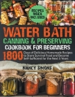 Water Bath Canning and Preserving Cookbook for Beginners: 1800 Days of Delicious Homemade Recipes to Store Survival Food and Become Self-Sufficient fo By Nancy Simons Cover Image
