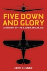 Five Down and Glory: A History of the American Air Ace By Gene Gurney, Mark Friedlander (Editor), Eddie Rickenbacker (Foreword by) Cover Image