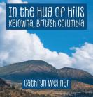In the Hug of Hills: Kelowna, British Columbia By Cathryn Wellner, Cathryn Wellner (Photographer) Cover Image