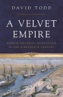 A Velvet Empire: French Informal Imperialism in the Nineteenth Century (Histories of Economic Life #12) By David Todd Cover Image